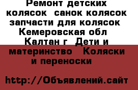 Ремонт детских колясок, санок-колясок, запчасти для колясок - Кемеровская обл., Калтан г. Дети и материнство » Коляски и переноски   